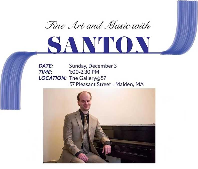 A portrait of Santon sitting by the black piano. He is wearing a black shirt, a beige suit and a tie. Santon is smiling.
The Image includes text:
Fine Art and Music with SANTON
Date: Sunday, December 3rd
Time: 1:00 - 2:30 PM
Location: The Gallery@57
57 Pleasant Street - Malden, MA